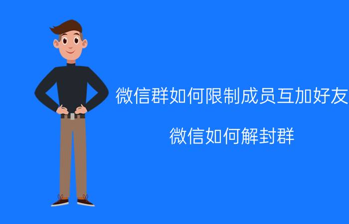 微信群如何限制成员互加好友 微信如何解封群？